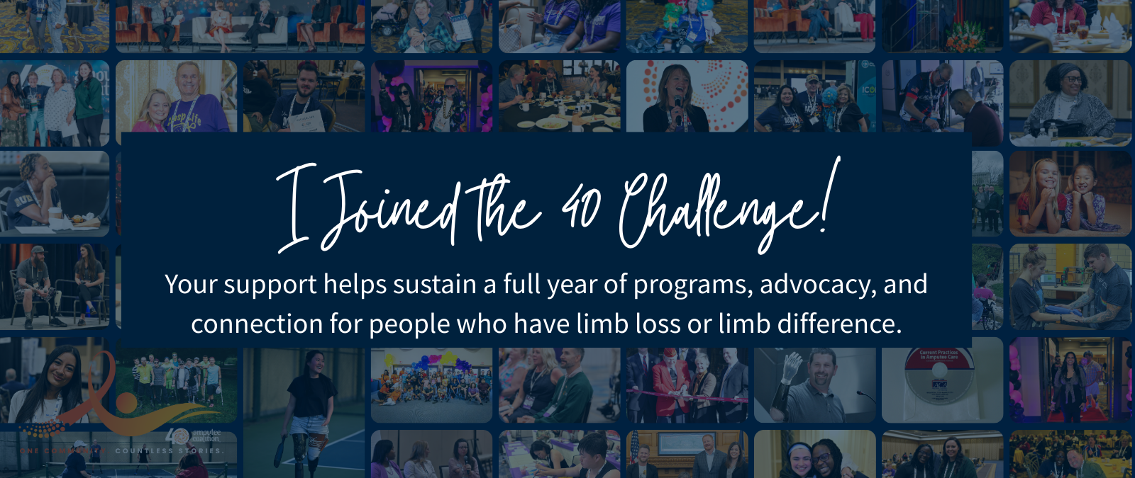 Join the 40 Challenge Your support helps sustain a full year of programs, advocacy, and connection for people who have limb loss or limb difference.